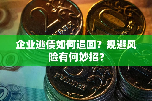 武汉企业逃债如何追回？规避风险有何妙招？