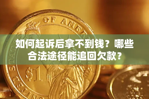 武汉如何起诉后拿不到钱？哪些合法途径能追回欠款？