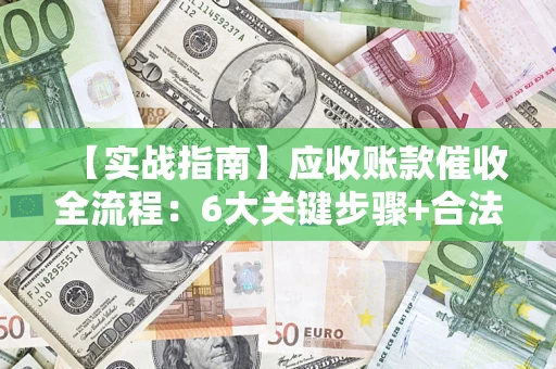 武汉【实战指南】应收账款催收全流程：6大关键步骤+合法回款技巧
