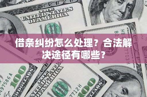 武汉借条纠纷怎么处理？合法解决途径有哪些？