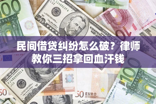 武汉民间借贷纠纷怎么破？律师教你三招拿回血汗钱