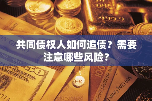 武汉共同债权人如何追债？需要注意哪些风险？