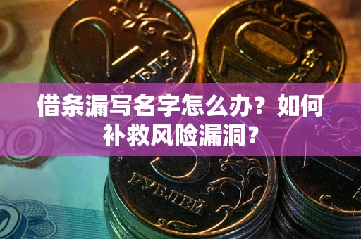 武汉借条漏写名字怎么办？如何补救风险漏洞？