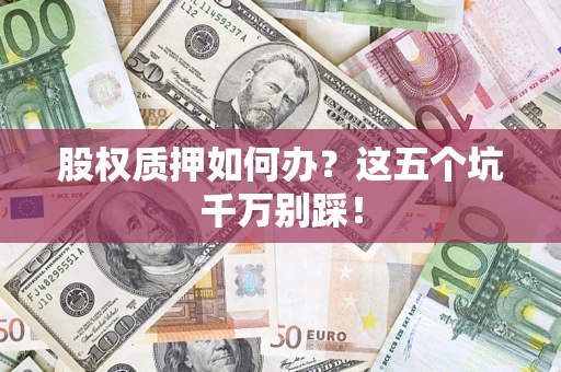 武汉股权质押如何办？这五个坑千万别踩！