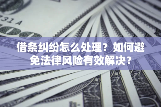 武汉借条纠纷怎么处理？如何避免法律风险有效解决？