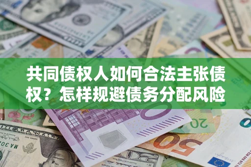 武汉共同债权人如何合法主张债权？怎样规避债务分配风险？