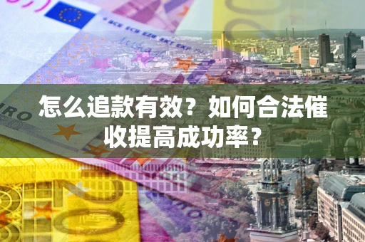 武汉怎么追款有效？如何合法催收提高成功率？