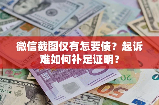 武汉微信截图仅有怎要债？起诉难如何补足证明？
