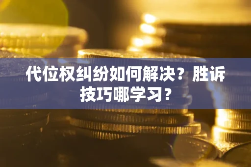 武汉代位权纠纷如何解决？胜诉技巧哪学习？