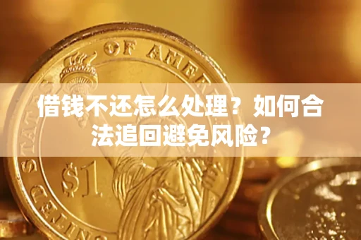 武汉借钱不还怎么处理？如何合法追回避免风险？