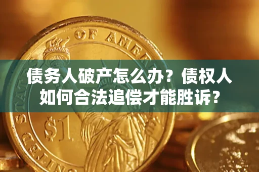 武汉债务人破产怎么办？债权人如何合法追偿才能胜诉？