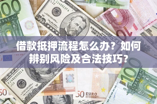 武汉借款抵押流程怎么办？如何辨别风险及合法技巧？