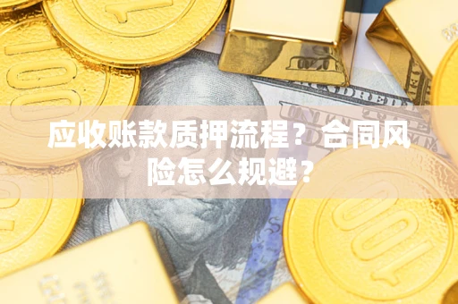 武汉应收账款质押流程？合同风险怎么规避？