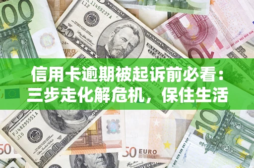 武汉信用卡逾期被起诉前必看：三步走化解危机，保住生活尊严