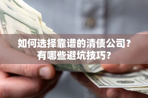 武汉如何选择靠谱的清债公司？有哪些避坑技巧？