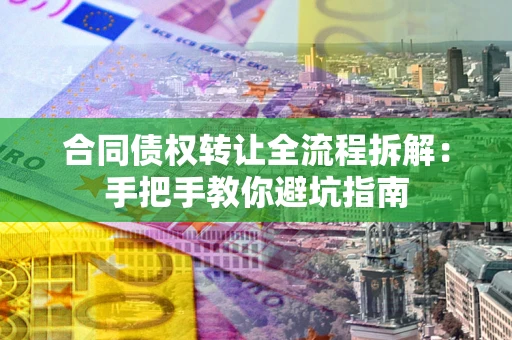 武汉合同债权转让全流程拆解：手把手教你避坑指南