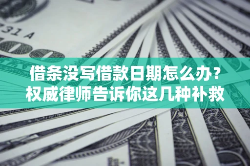 武汉借条没写借款日期怎么办？权威律师告诉你这几种补救方法！