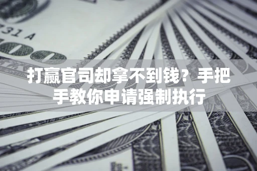 武汉打赢官司却拿不到钱？手把手教你申请强制执行