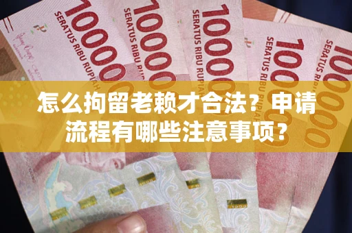 武汉怎么拘留老赖才合法？申请流程有哪些注意事项？