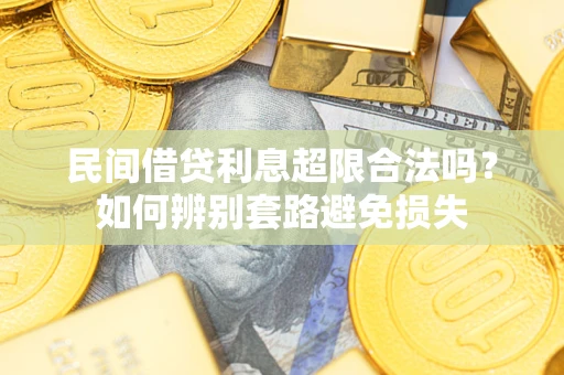 武汉民间借贷利息超限合法吗？如何辨别套路避免损失