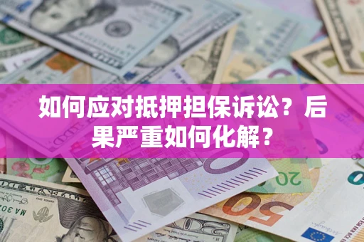 武汉如何应对抵押担保诉讼？后果严重如何化解？