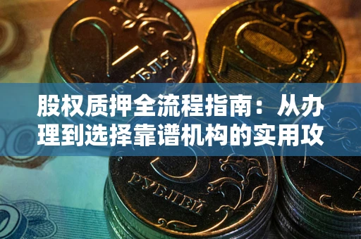 武汉股权质押全流程指南：从办理到选择靠谱机构的实用攻略
