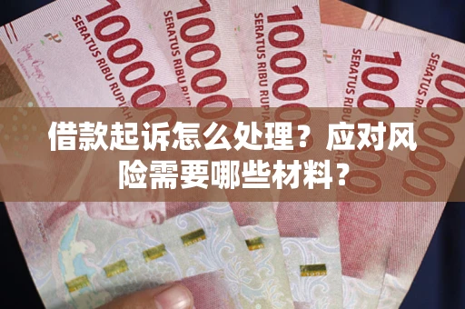 武汉借款起诉怎么处理？应对风险需要哪些材料？