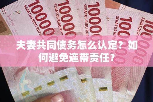 武汉夫妻共同债务怎么认定？如何避免连带责任？