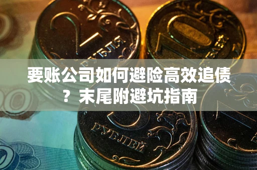 武汉要账公司如何避险高效追债？末尾附避坑指南