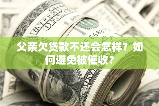 武汉父亲欠贷款不还会怎样？如何避免被催收？