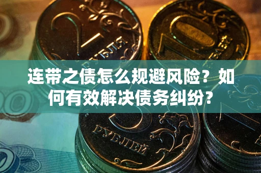 武汉连带之债怎么规避风险？如何有效解决债务纠纷？
