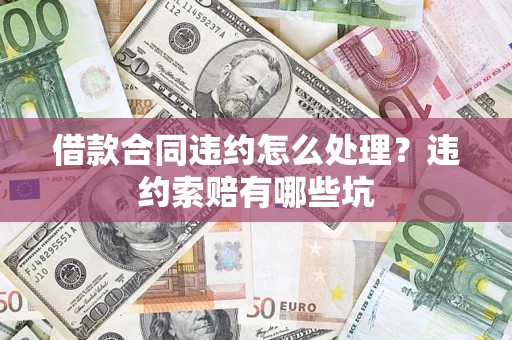 武汉借款合同违约怎么处理？违约索赔有哪些坑