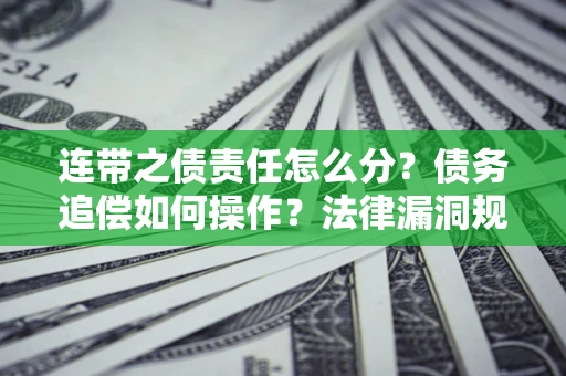 武汉连带之债责任怎么分？债务追偿如何操作？法律漏洞规避指南