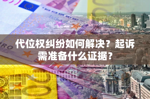 武汉代位权纠纷如何解决？起诉需准备什么证据？