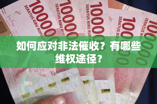 武汉如何应对非法催收？有哪些维权途径？