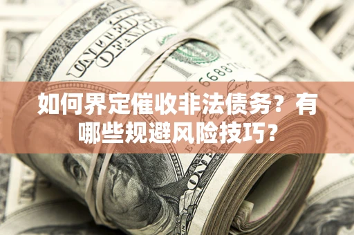 武汉如何界定催收非法债务？有哪些规避风险技巧？