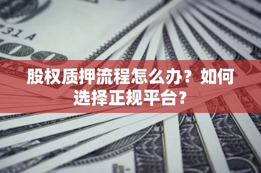 武汉股权质押流程怎么办？如何选择正规平台？