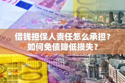 武汉借钱担保人责任怎么承担？如何免债降低损失？