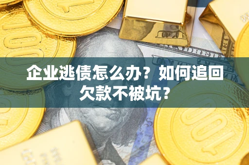 武汉企业逃债怎么办？如何追回欠款不被坑？