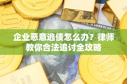 武汉企业恶意逃债怎么办？律师教你合法追讨全攻略