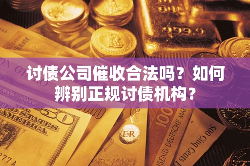武汉讨债公司催收合法吗？如何辨别正规讨债机构？