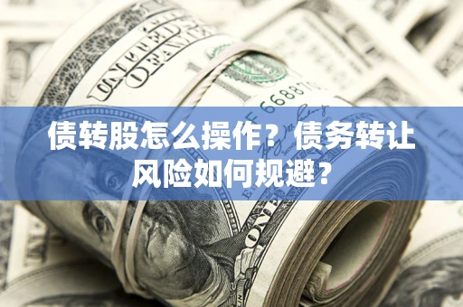 武汉债转股怎么操作？债务转让风险如何规避？