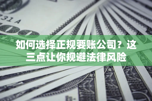 武汉如何选择正规要账公司？这三点让你规避法律风险