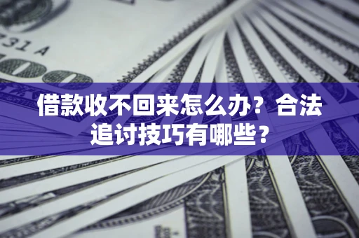 武汉借款收不回来怎么办？合法追讨技巧有哪些？
