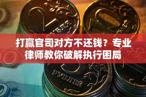 武汉打赢官司对方不还钱？专业律师教你破解执行困局