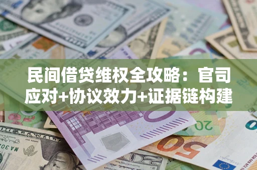 武汉民间借贷维权全攻略：官司应对+协议效力+证据链构建指南