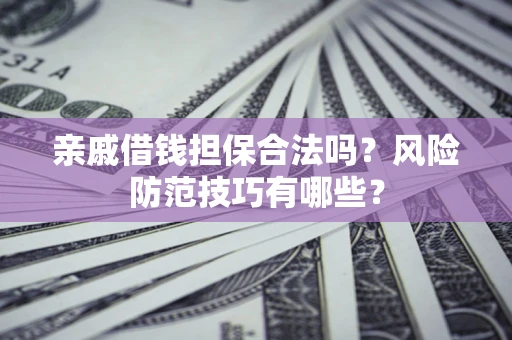 武汉亲戚借钱担保合法吗？风险防范技巧有哪些？