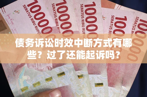 武汉债务诉讼时效中断方式有哪些？过了还能起诉吗？