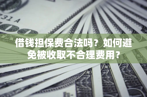 武汉借钱担保费合法吗？如何避免被收取不合理费用？