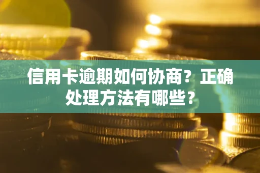 武汉信用卡逾期如何协商？正确处理方法有哪些？